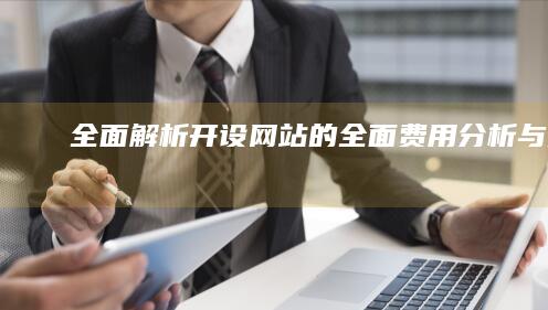 全面解析：开设网站的全面费用分析与预算